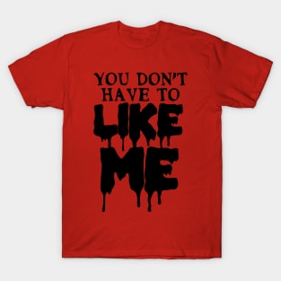 You Don't Have To Like Me T-Shirt